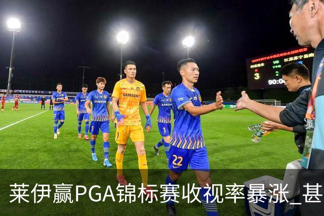 莱伊赢PGA锦标赛收视率暴涨 甚至超过舍夫勒夺冠